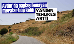 Aydın’da paylaşılamayan meralar boş kaldı, yangın tehlikesi arttı