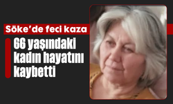 Söke’de feci kaza: 66 yaşındaki kadın hayatını kaybetti