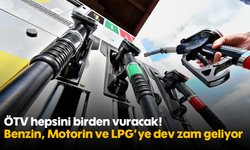 ÖTV hepsini birden vuracak! Benzin, Motorin ve LPG’ye dev zam geliyor