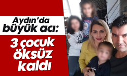 Aydın'da büyük acı: 3 çocuk öksüz kaldı