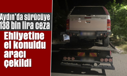 Aydın’da sürücüye 138 bin lira ceza: Ehliyetine el konuldu, aracı çekildi