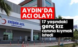 Aydın'da acı olay: 17 yaşındaki genç kız canına kıymak istedi