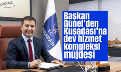 Başkan Günel'den Kuşadası'na dev hizmet kompleksi müjdesi