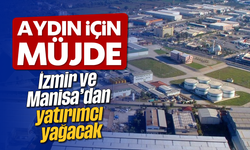 Aydın için müjde: İzmir ve Manisa'dan yatırımcı yağacak