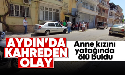 Aydın’da kahreden olay: Anne kızını yatağında ölü buldu