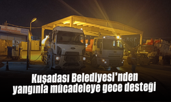 Kuşadası Belediyesi'nden yangınla mücadeleye gece desteği