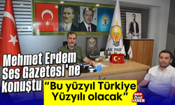 Mehmet Erdem, Ses Gazetesi'ne konuştu “Bu yüzyıl, Türkiye Yüzyılı olacak”