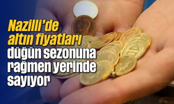 Nazilli’de altın fiyatları düğün sezonuna rağmen yerinde sayıyor