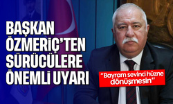 Başkan Özmeriç'ten sürücülere önemli uyarı