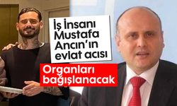 İş İnsanı Mustafa Ancın’ın evlat acısı: Organları bağışlanacak