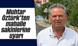 Muhtar Öztürk'ten mahalle sakinlerine uyarı