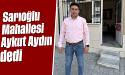Sarıoğlu Mahallesi 'Aykut Aydın' dedi