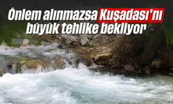 Önlem alınmazsa Kuşadası'nı büyük tehlike bekliyor