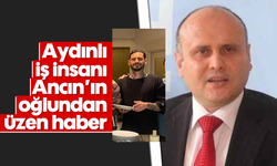 Aydınlı iş insanı Ancın'ın oğlundan üzen haber