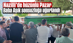 Nazilli'de hüzünlü Pazar: Baba Aşık sonsuzluğa uğurlandı