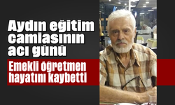 Aydın eğitim camiasının acı günü: Emekli öğretmen hayatını kaybetti