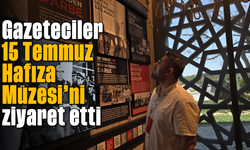 Gazeteciler, 15 Temmuz Hafıza Müzesi’ni ziyaret etti
