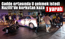 Cadde ortasında U çekmek istedi: Nazilli’de korkutan kaza, 1 yaralı