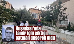 Kuşadası'nda tamir için çıktığı çatıdan düşerek öldü