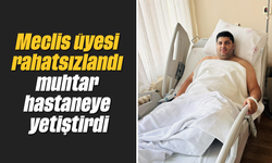 Meclis üyesi rahatsızlandı, muhtar hastaneye yetiştirdi