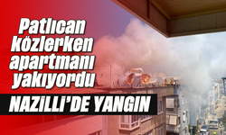 Nazilli'de yangın: Patlıcan közlerken apartmanı yakıyordu