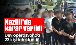 Nazilli’de karar verildi: Dev operasyonda 23 kişi tutuklandı!
