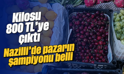 Kilosu 800 TL'ye çıktı: Nazilli'de pazarın şampiyonu belli