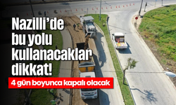 Nazilli'de bu yolu kullanacaklar dikkat! 4 gün boyunca kapalı olacak