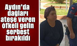 Aydın’da dağları ateşe veren öfkeli gelin serbest bırakıldı