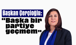 Başkan Çerçioğlu: “Başka bir partiye geçmem”