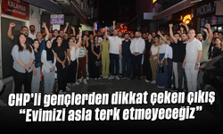 CHP’li gençlerden dikkat çeken çıkış: “Evimizi asla terk etmeyeceğiz”