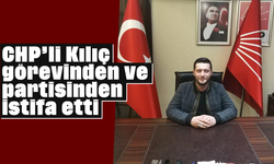 CHP'li Kılıç, görevinden ve partisinden istifa etti