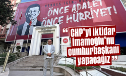 "CHP’yi iktidar, İmamoğlu’nu cumhurbaşkanı yapacağız"