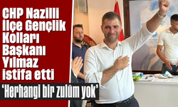 CHP Nazilli İlçe Gençlik Kolları Başkanı Yılmaz istifa etti: "Herhangi bir zulüm yok"