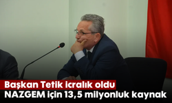 Başkan Tetik icralık oldu: NAZGEM için 13,5 milyonluk kaynak