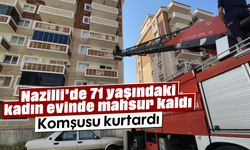 Nazilli'de 71 yaşındaki kadın evinde mahsur kaldı: Komşusu kurtardı