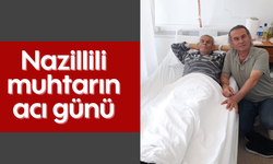 Nazillili muhtarın acı günü
