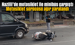 Nazilli'de motosiklet ile minibüs çarpıştı; Motosiklet sürücüsü ağır yaralandı