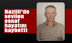 Nazilli'de sevilen esnaf hayatını kaybetti