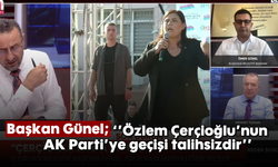 Başkan Günel; ''Özlem Çerçioğlu'nun AK Parti'ye geçişi talihsizdir''