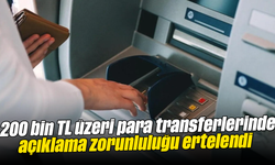 200 bin TL üzeri para transferlerinde açıklama zorunluluğu ertelendi