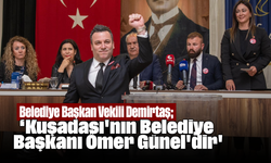Belediye Başkan Vekili Demirtaş; ''Kuşadası'nın Belediye Başkanı Ömer Günel'dir''