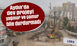 Aydın'da dev projeyi yağmur ve çamur bile durdurmadı