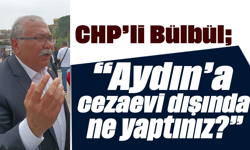 CHP’li Bülbül, “Aydın’a cezaevi dışında ne yaptınız?”