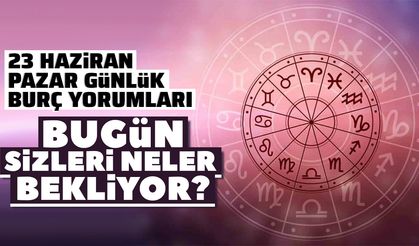 23 Haziran Pazar günlük burç yorumları: Bugün sizleri neler bekliyor?