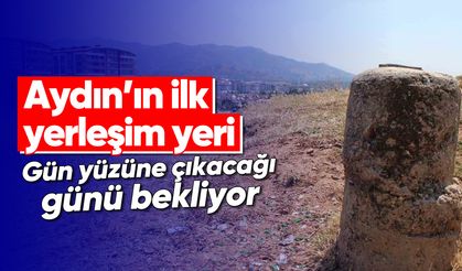Aydın’ın ilk yerleşim yeri, gün yüzüne çıkacağı günü bekliyor