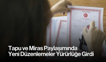 Tapu ve Miras Paylaşımında Yeni Düzenlemeler Yürürlüğe Girdi