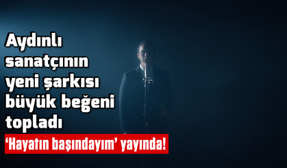 Aydınlı sanatçının yeni şarkısı büyük beğeni topladı: ‘Hayatın başındayım’ yayında!