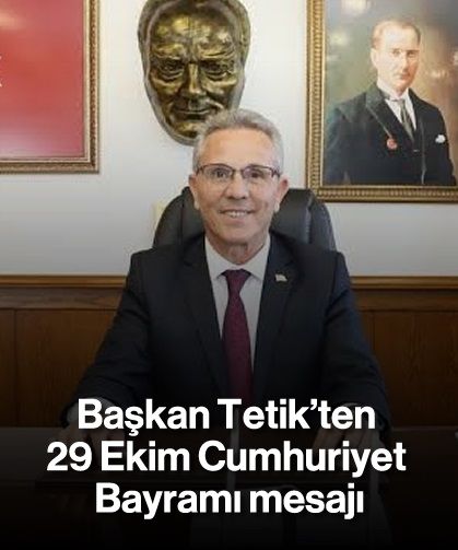 Başkan Tetik’ten 29 Ekim Cumhuriyet Bayramı mesajı