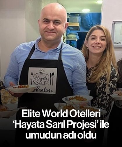 Elite World Otelleri 'Hayata Sarıl Projesi' ile umudun adı oldu